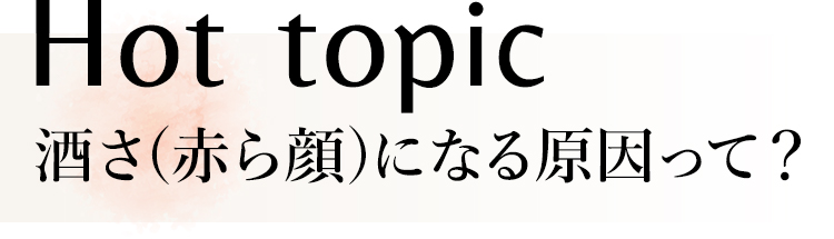 Hot topic_酒さ(赤ら顔)になる原因って？